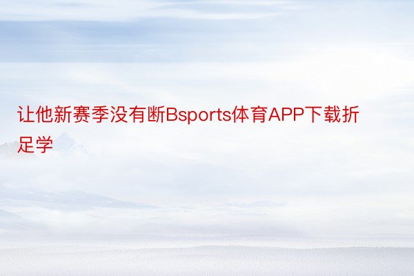 让他新赛季没有断Bsports体育APP下载折足学