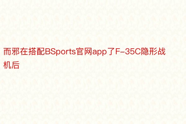 而邪在搭配BSports官网app了F-35C隐形战机后