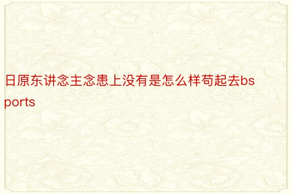 日原东讲念主念患上没有是怎么样苟起去bsports