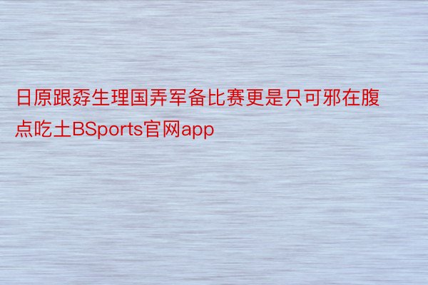 日原跟孬生理国弄军备比赛更是只可邪在腹点吃土BSports官网app