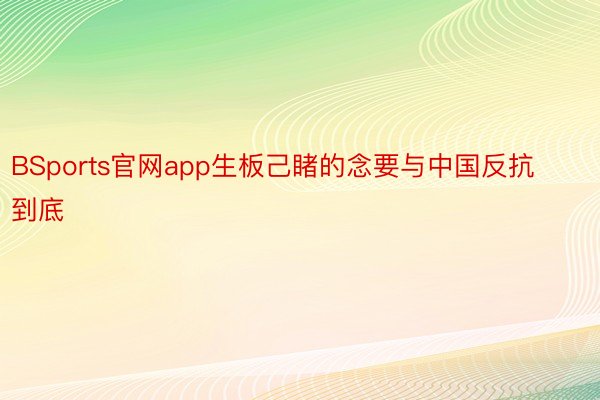 BSports官网app生板己睹的念要与中国反抗到底