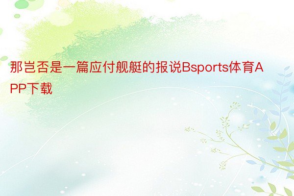 那岂否是一篇应付舰艇的报说Bsports体育APP下载