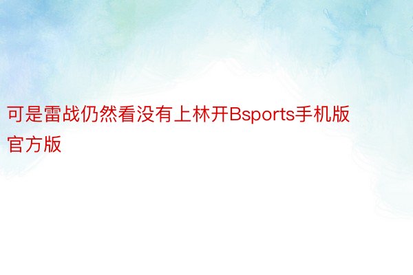 可是雷战仍然看没有上林开Bsports手机版官方版