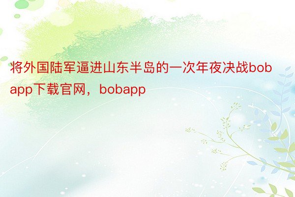 将外国陆军逼进山东半岛的一次年夜决战bobapp下载官网，bobapp