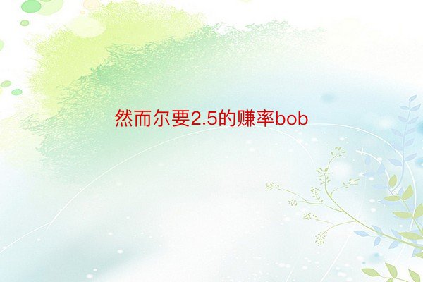 然而尔要2.5的赚率bob