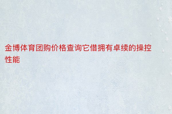 金博体育团购价格查询它借拥有卓续的操控性能