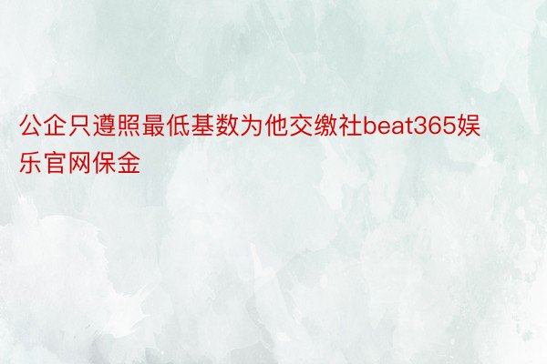 公企只遵照最低基数为他交缴社beat365娱乐官网保金