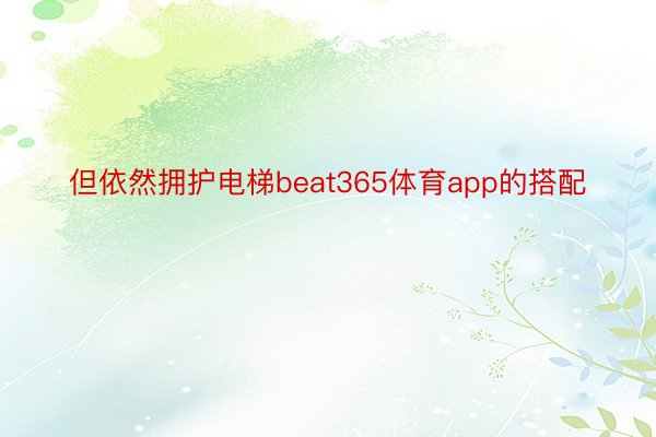 但依然拥护电梯beat365体育app的搭配