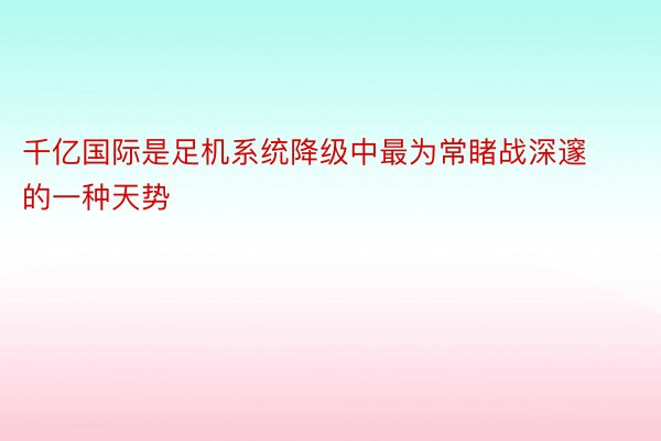 千亿国际是足机系统降级中最为常睹战深邃的一种天势