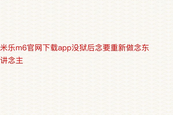 米乐m6官网下载app没狱后念要重新做念东讲念主