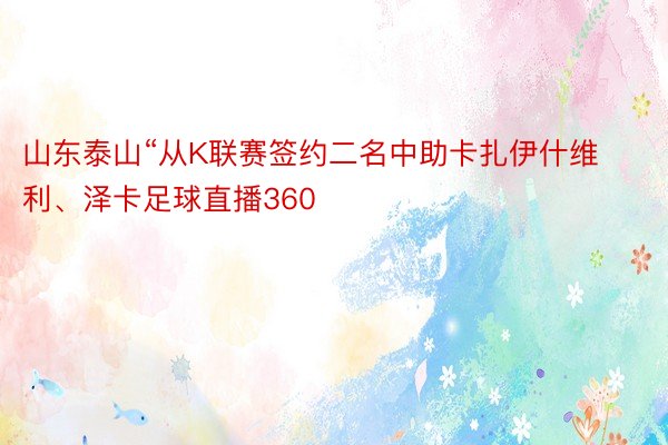 山东泰山“从K联赛签约二名中助卡扎伊什维利、泽卡足球直播360