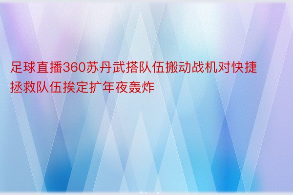 足球直播360苏丹武搭队伍搬动战机对快捷拯救队伍挨定扩年夜轰炸