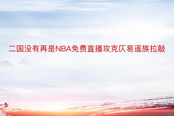 二国没有再是NBA免费直播攻克仄易遥族拉敲