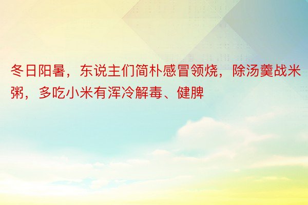 冬日阳暑，东说主们简朴感冒领烧，除汤羹战米粥，多吃小米有浑冷解毒、健脾