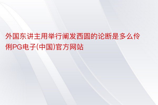 外国东讲主用举行阐发西圆的论断是多么伶俐PG电子(中国)官方网站