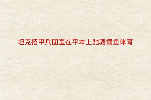 坦克搭甲兵团歪在平本上驰骋博鱼体育