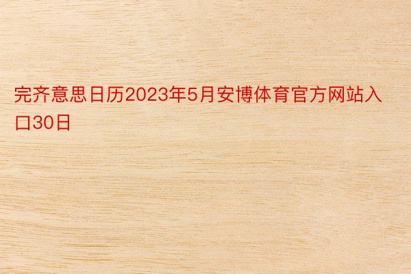 完齐意思日历2023年5月安博体育官方网站入口30日