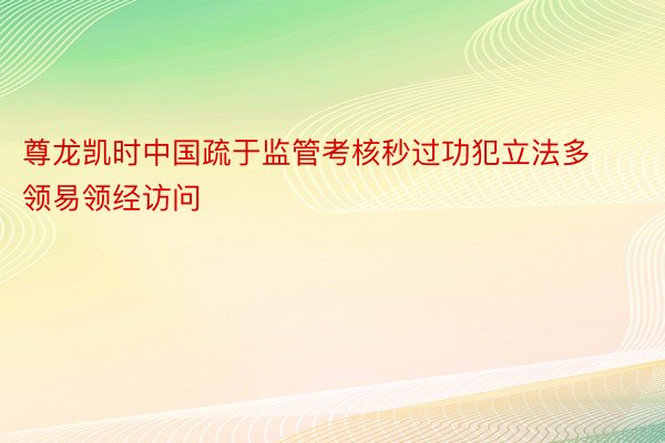 尊龙凯时中国疏于监管考核秒过功犯立法多领易领经访问