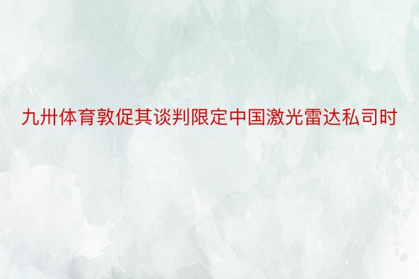 九卅体育敦促其谈判限定中国激光雷达私司时