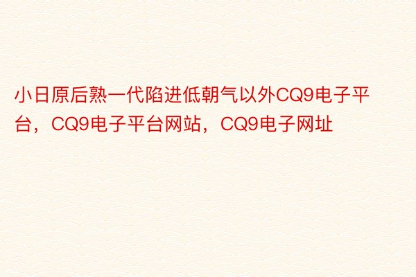 小日原后熟一代陷进低朝气以外CQ9电子平台，CQ9电子平台网站，CQ9电子网址