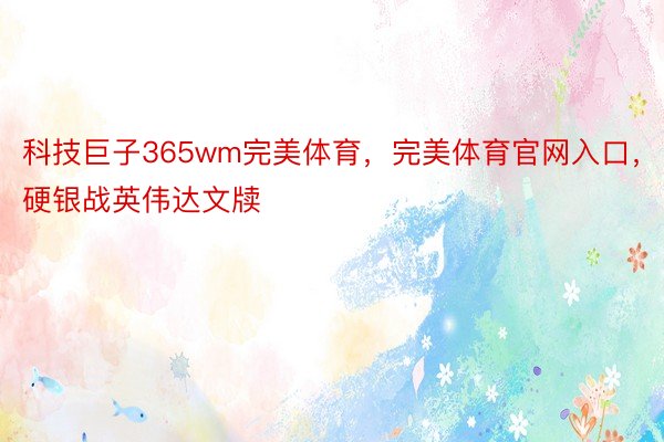 科技巨子365wm完美体育，完美体育官网入口，硬银战英伟达文牍