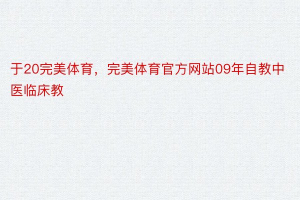 于20完美体育，完美体育官方网站09年自教中医临床教