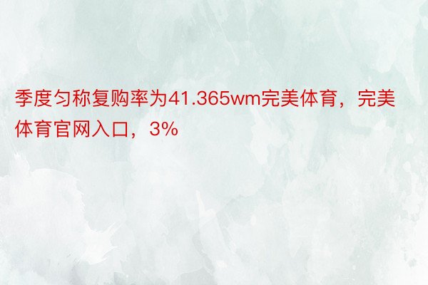 季度匀称复购率为41.365wm完美体育，完美体育官网入口，3%