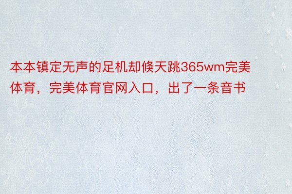 本本镇定无声的足机却倏天跳365wm完美体育，完美体育官网入口，出了一条音书