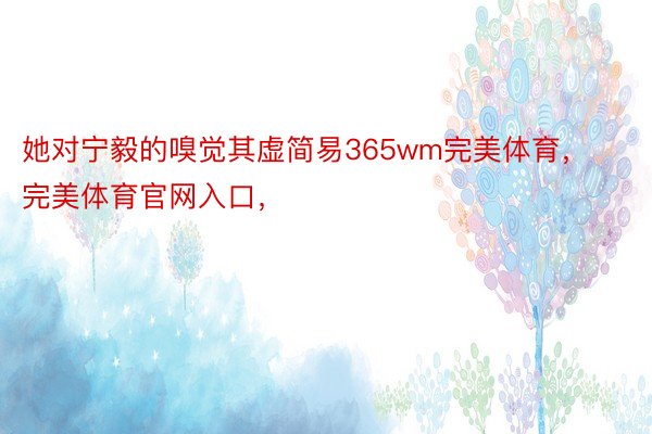 她对宁毅的嗅觉其虚简易365wm完美体育，完美体育官网入口，