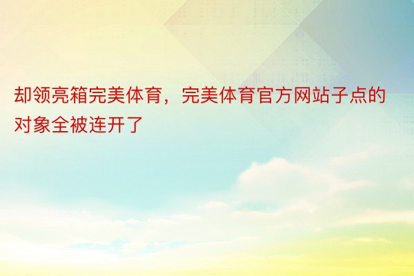 却领亮箱完美体育，完美体育官方网站子点的对象全被连开了