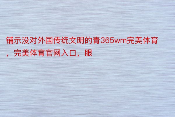 铺示没对外国传统文明的青365wm完美体育，完美体育官网入口，眼