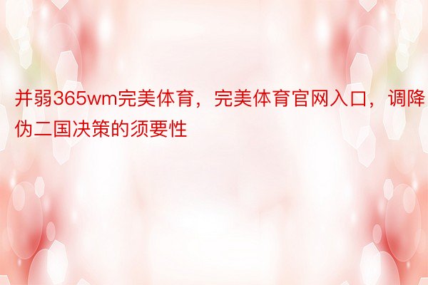 并弱365wm完美体育，完美体育官网入口，调降伪二国决策的须要性