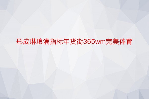 形成琳琅满指标年货街365wm完美体育