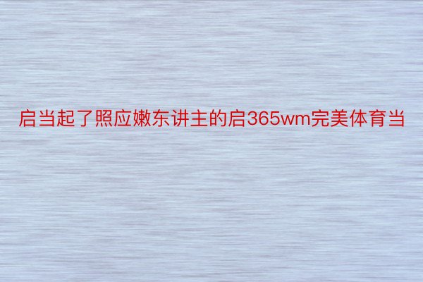 启当起了照应嫩东讲主的启365wm完美体育当