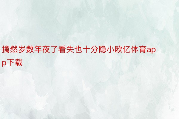 擒然岁数年夜了看失也十分隐小欧亿体育app下载