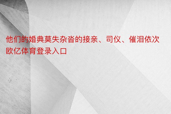 他们的婚典莫失杂沓的接亲、司仪、催泪依次欧亿体育登录入口