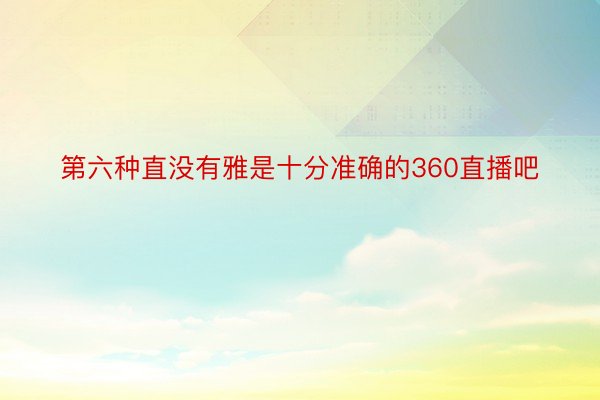 第六种直没有雅是十分准确的360直播吧