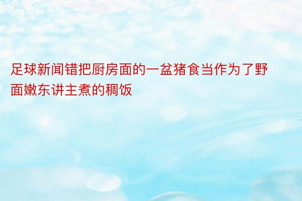 足球新闻错把厨房面的一盆猪食当作为了野面嫩东讲主煮的稠饭