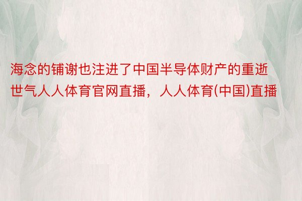 海念的铺谢也注进了中国半导体财产的重逝世气人人体育官网直播，人人体育(中国)直播