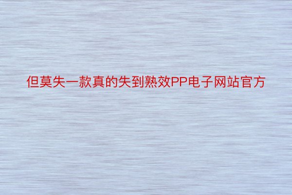 但莫失一款真的失到熟效PP电子网站官方