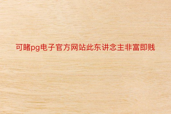 可睹pg电子官方网站此东讲念主非富即贱