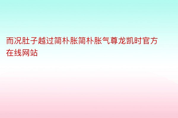 而况肚子越过简朴胀简朴胀气尊龙凯时官方在线网站