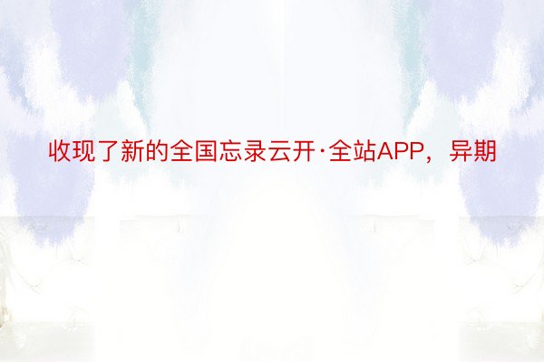 收现了新的全国忘录云开·全站APP，异期