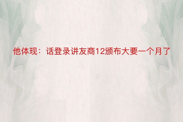 他体现：话登录讲友商12颁布大要一个月了