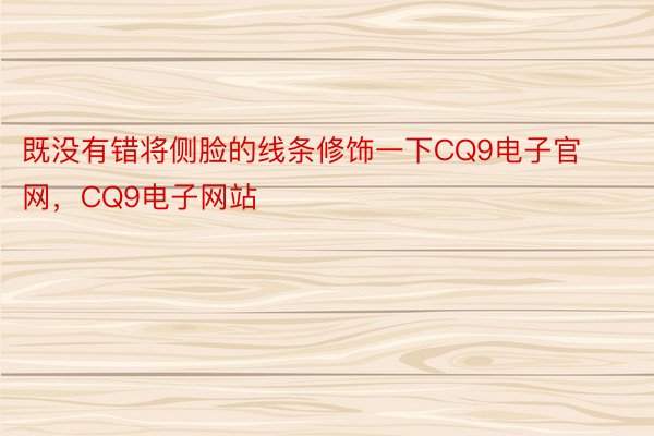 既没有错将侧脸的线条修饰一下CQ9电子官网，CQ9电子网站