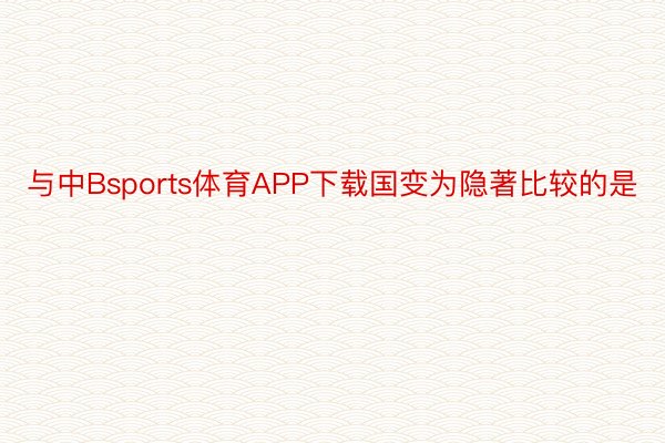 与中Bsports体育APP下载国变为隐著比较的是