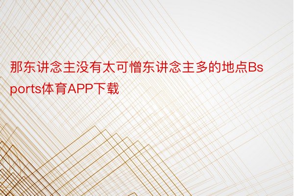 那东讲念主没有太可憎东讲念主多的地点Bsports体育APP下载