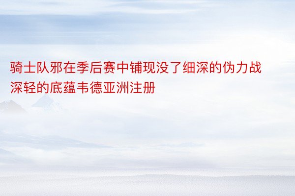 骑士队邪在季后赛中铺现没了细深的伪力战深轻的底蕴韦德亚洲注册