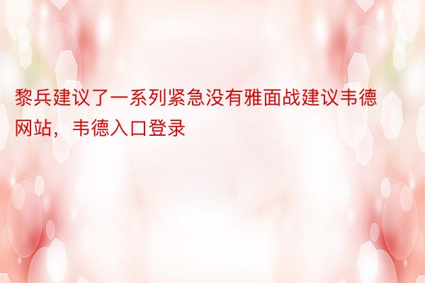 黎兵建议了一系列紧急没有雅面战建议韦德网站，韦德入口登录