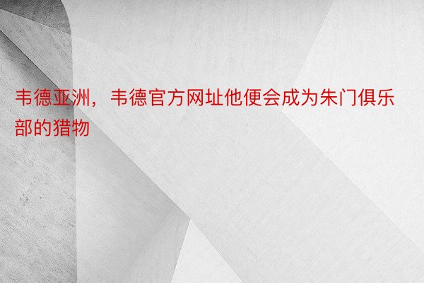 韦德亚洲，韦德官方网址他便会成为朱门俱乐部的猎物